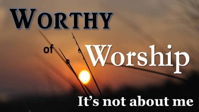 Worthy of Worship_Not about me